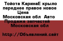 Тойота КаринаЕ крыло переднее правое новое › Цена ­ 2 800 - Московская обл. Авто » Продажа запчастей   . Московская обл.